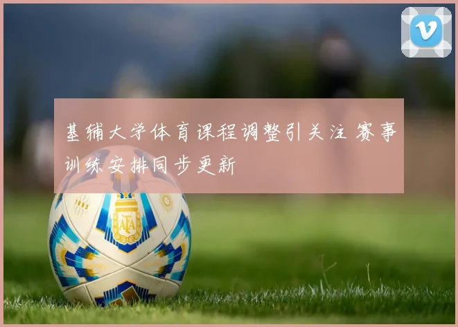 基辅大学体育课程调整引关注 赛事训练安排同步更新