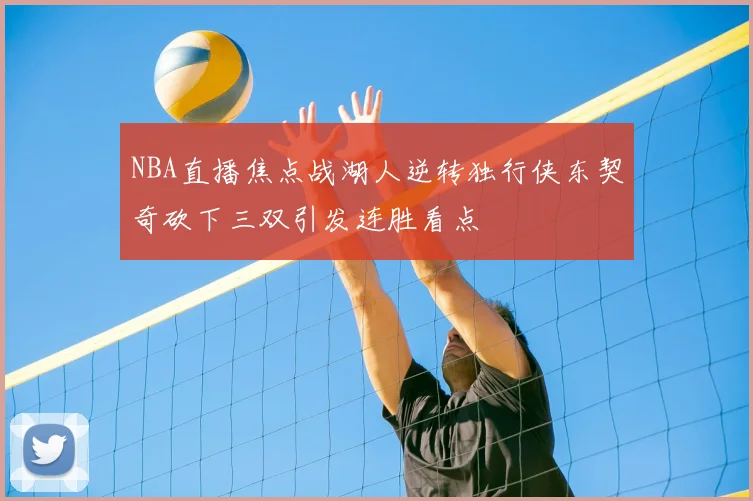 NBA直播焦点战湖人逆转独行侠东契奇砍下三双引发连胜看点