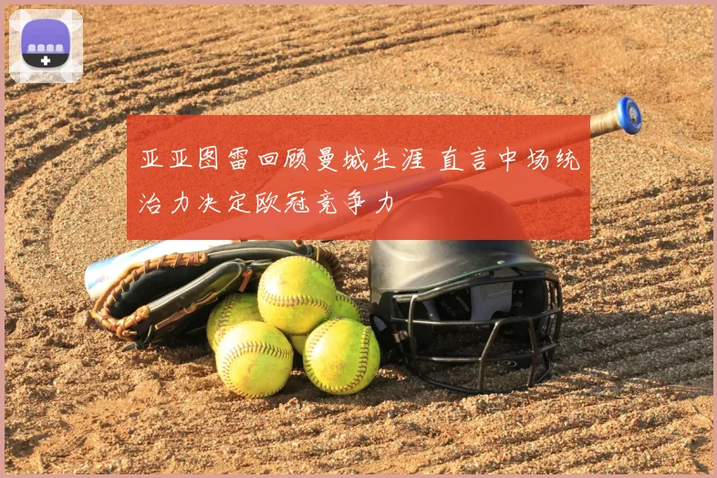 亚亚图雷回顾曼城生涯 直言中场统治力决定欧冠竞争力