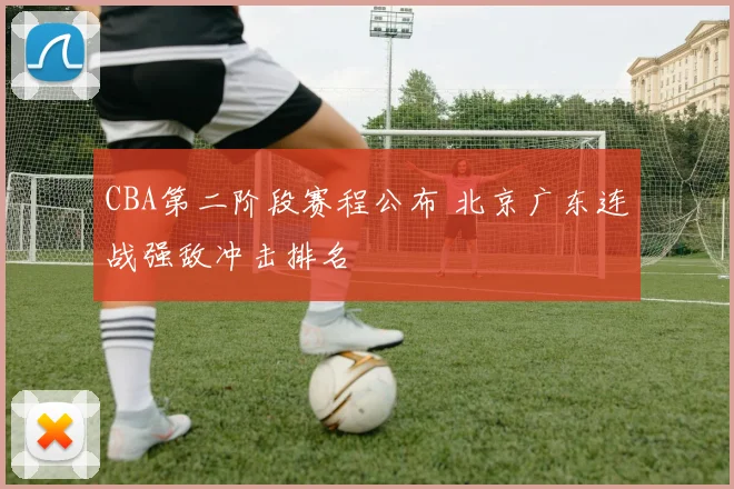 CBA第二阶段赛程公布 北京广东连战强敌冲击排名