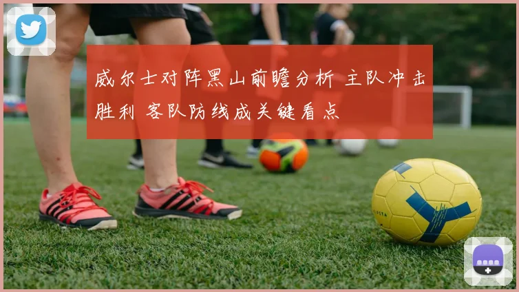威尔士对阵黑山前瞻分析 主队冲击胜利 客队防线成关键看点