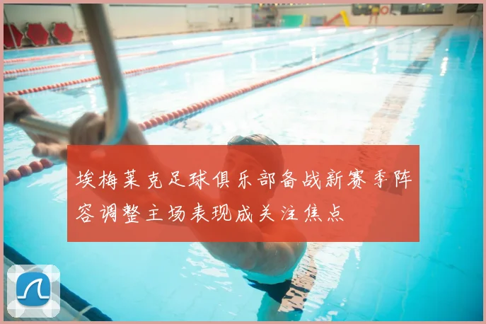 埃梅莱克足球俱乐部备战新赛季阵容调整主场表现成关注焦点
