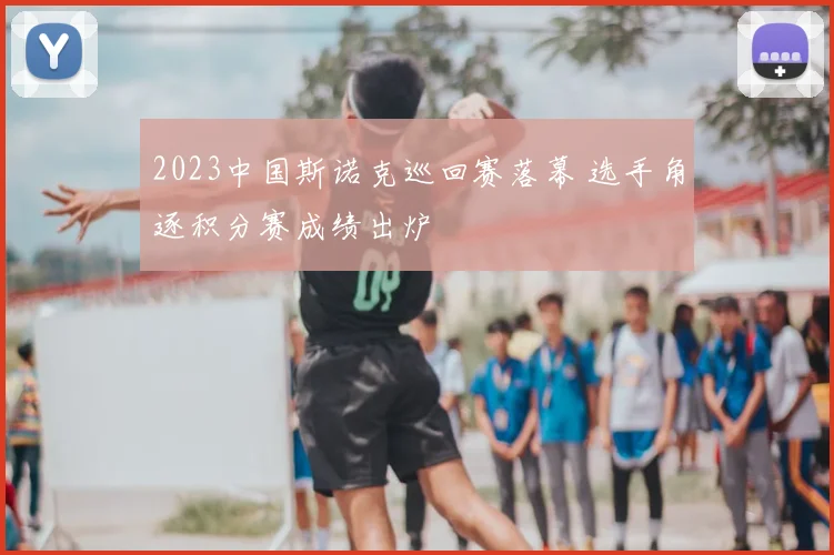 2023中国斯诺克巡回赛落幕 选手角逐积分赛成绩出炉